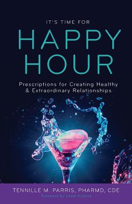 It's Time for Happy Hour!: Prescriptions for Creating Healthy & Extraordinary Relationships