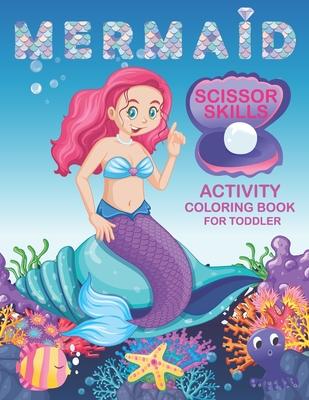 Mermaid Scissor Skills Activity Coloring Book For Toddler: A Preschool Kids Grow up Cutting practice And Coloring Pages. 40 Pages of Fun Mermaid. Cover Image