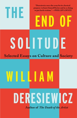 The End of Solitude: Selected Essays on Culture and Society By William Deresiewicz Cover Image