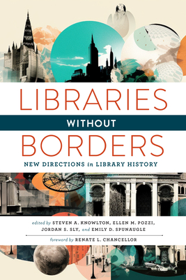 Libraries Without Borders: New Directions in Library History By Steven A. Knowlton (Editor), Ellen M. Pozzi (Editor), Jordan S. Sly (Editor), Emily D. Spunaugle (Editor), Renate L. Chancellor (Foreword by) Cover Image