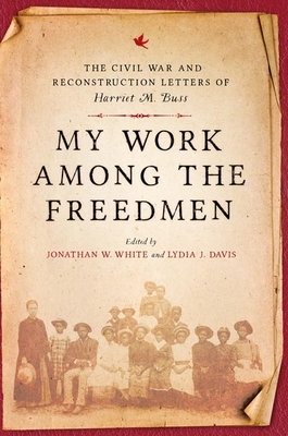 My Work Among the Freedmen: The Civil War and Reconstruction Letters of Harriet M. Buss (Nation Divided)