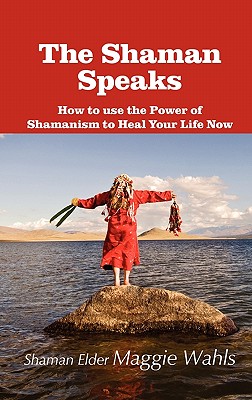 The Shaman Speaks: How to Use the Power of Shamanism to Heal Your Life Now (Modern Spirituality)