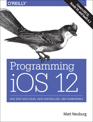 Programming IOS 12: Dive Deep Into Views, View Controllers, and Frameworks Cover Image
