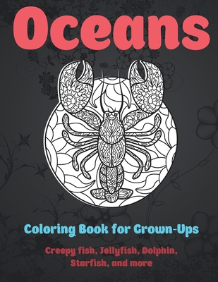 Oceans - Coloring Book for Grown-Ups - Creepy fish, Jellyfish, Dolphin, Starfish, and more Cover Image