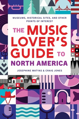 The Music Lover's Guide to North America: Museums, Historical Sites, and Other Points of Interest By Josephine Matyas, Craig Jones Cover Image