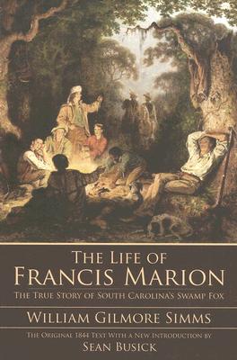 The Life of Francis Marion: The True Story of South Carolina's Swamp Fox By William Gilmore Simms, Sean Busick (Introduction by) Cover Image