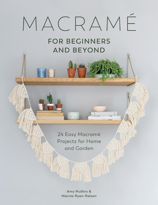 Macramé for Beginners and Beyond: 24 Easy Macramé Projects for Home and Garden By Amy Mullins, Marnia Ryan-Raison Cover Image