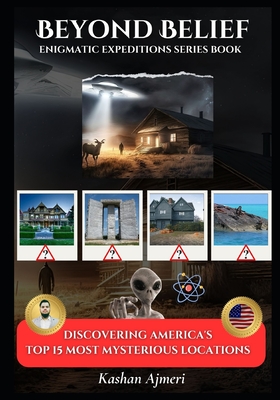Beyond Belief: Discovering America's 15 Most Mysterious Locations: Enigmatic Expeditions Series: Unlocking America's Mysterious Locat Cover Image