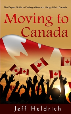Moving To Canada: A Quick Guide For Expats Seeking a New and Happy Life in Canada Cover Image