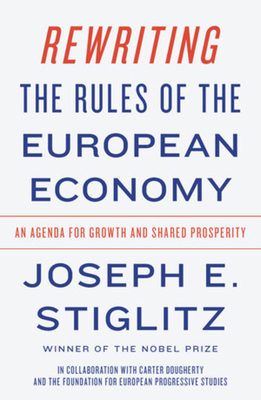 Rewriting the Rules of the European Economy: An Agenda for Growth and Shared Prosperity By Joseph E. Stiglitz, Carter Dougherty (With), The Foundation for European Progressive Studies (With) Cover Image
