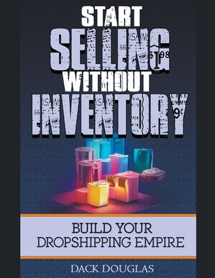 Start Selling Without Inventory: Build Your Dropshipping Empire By Dack Douglas Cover Image