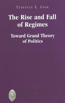 The Rise and Fall of Regimes: Toward Grand Theory of Politics (Major Concepts in Politics and Political Theory #17)