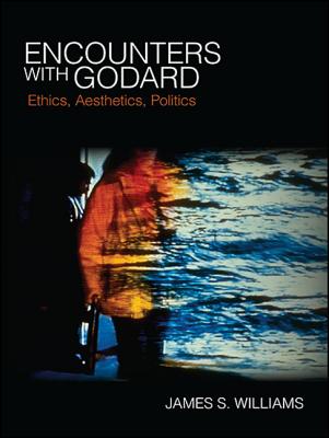 Encounters with Godard: Ethics, Aesthetics, Politics (Suny Series) By James S. Williams Cover Image