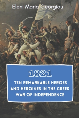 1821: Ten Remarkable Heroes and Heroines in the Greek War of Independence Cover Image