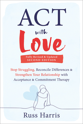 ACT with Love: Stop Struggling, Reconcile Differences, and Strengthen Your Relationship with Acceptance and Commitment Therapy Cover Image