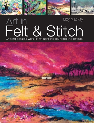 Art in Felt & Stitch: Creating beautiful works of art using fleece, fibres and threads Cover Image