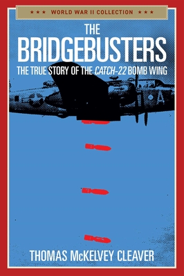 The Bridgebusters: The True Story of the Catch-22 Bomb Wing (World War II Collection)