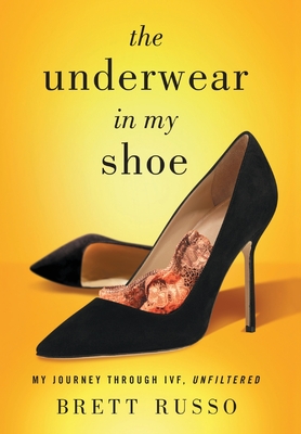 The Underwear in My Shoe: My Journey Through IVF, Unfiltered By Brett Russo Cover Image