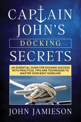 Captain John's DOCKING SECRETS: No-Nonsense Docking Tips for Smoother and Easier Landings Cover Image