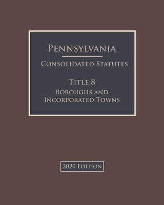 Pennsylvania Consolidated Statutes Title 8 Boroughs and Incorporated Towns 2020 Edition By Jason Lee (Editor), Pennsylvania Government Cover Image