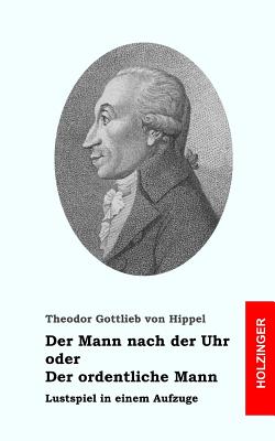 Der Mann nach der Uhr, oder der ordentliche Mann By Theodor Gottlieb Von Hippel Cover Image