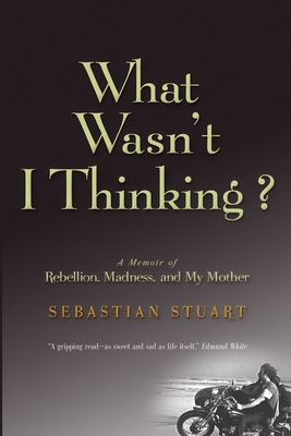 What Wasn't I Thinking?: A Memoir of Rebellion, Madness, and My Mother By Sebastian Stuart Cover Image