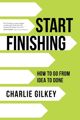 Start Finishing: How to Go from Idea to Done By Charlie Gilkey Cover Image