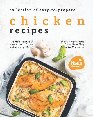 Collection of Easy-to-Prepare Chicken Recipes!: Provide Yourself and Loved Ones a Savoury Meal that is Not Going to Be a Grueling Task to Prepare! By Nancy Silverman Cover Image