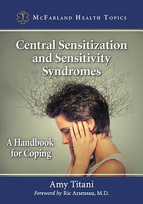 Central Sensitization and Sensitivity Syndromes: A Handbook for Coping (McFarland Health Topics) By Amy Titani Cover Image