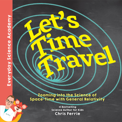 Let's Time Travel!: Zooming Into the Science of Space-Time with General Relativity By Chris Ferrie Cover Image