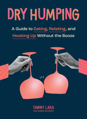 Dry Humping: A Guide to Dating, Relating, and Hooking Up Without the Booze By TAWNY LARA Cover Image