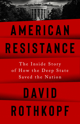American Resistance: The Inside Story of How the Deep State Saved the Nation By David Rothkopf Cover Image