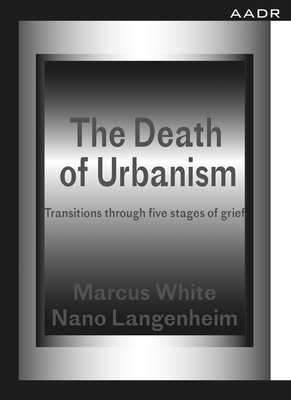 The Death of Urbanism: Transitions Through Five Stages of Grief By Marcus White, Nano Langenheim Cover Image