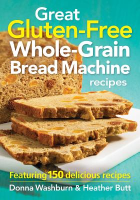 Great Gluten-Free Whole-Grain Bread Machine Recipe: Featuring 150 Delicious Recipes By Donna Washburn, Heather Butt Cover Image