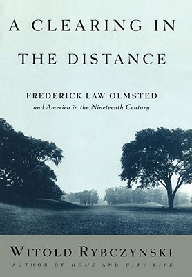 A Clearing in the Distance: Frederick Law Olmsted and America in the 19th Century By Witold Rybczynski Cover Image