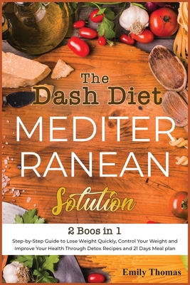 The Dash Diet Mediterranean Solution: Step-by-Step Guide to Lose Weight Quickly, Control Your Weight and Improve Your Health Through Detox Recipes and Cover Image