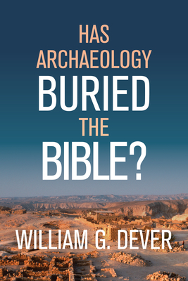 Has Archaeology Buried the Bible? By William G. Dever Cover Image