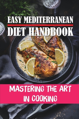 Easy Mediterranean Diet Handbook: Mastering The Art In Cooking: Easy Mediterranean Diet Meal Plan By Darell Ceglinski Cover Image