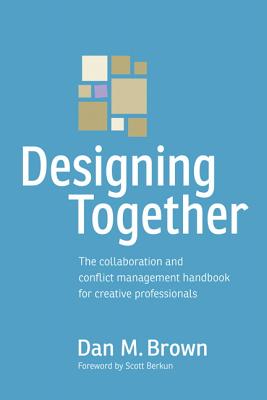 Designing Together: The Collaboration and Conflict Management Handbook for Creative Professionals (Voices That Matter) By Dan Brown Cover Image