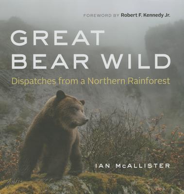 Great Bear Wild: Dispatches from a Northern Rainforest By Ian McAllister, Robert F. Kennedy (Foreword by) Cover Image