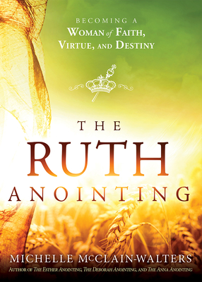 The Ruth Anointing: Becoming a Woman of Faith, Virtue, and Destiny By Michelle McClain-Walters Cover Image