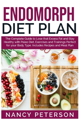 Endomorph Diet Plan: The Complete Guide to Loss that Excess Fat and Stay Healthy with Paleo Diet, Exercises and Trainings Perfect for Your Cover Image