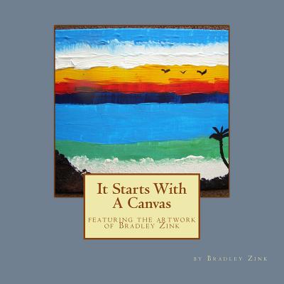 It Starts With A Canvas: featuring the artwork of Bradley Zink By Bradley Zink Cover Image