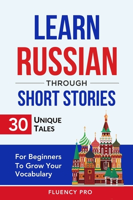 Learn Russian Through Short Stories: 30 Unique Tales For Beginners To Grow Your Vocabulary Cover Image