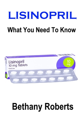 Lisinopril. What You Need To Know.: A Guide To Treatments And Safe Usage Cover Image