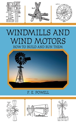 Windmills and Wind Motors: How to Build and Run Them By F. E. Powell Cover Image