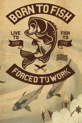Born To Fish Forced To Work: Notebook For The Serious Fisherman To Record  Fishing Trip Experiences - Fishing Trip Log Book (Paperback)
