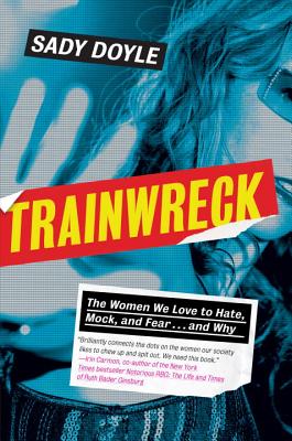 Trainwreck: The Women We Love to Hate, Mock, and Fear . . . and Why By Sady Doyle Cover Image