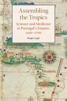 Assembling the Tropics: Science and Medicine in Portugal's Empire, 1450-1700 (Studies in Comparative World History) Cover Image