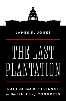 The Last Plantation: Racism and Resistance in the Halls of Congress By James R. Jones Cover Image